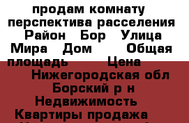 продам комнату (перспектива расселения) › Район ­ Бор › Улица ­ Мира › Дом ­ 1 › Общая площадь ­ 24 › Цена ­ 900 000 - Нижегородская обл., Борский р-н Недвижимость » Квартиры продажа   . Нижегородская обл.